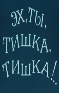 Эх, ты, Тишка, Тишка !..