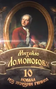 Михайло Ломоносовъ. 10 новелл из жизни гения