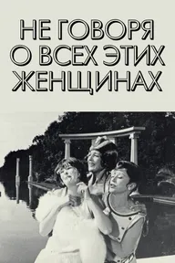 Не говоря о всех этих женщинах